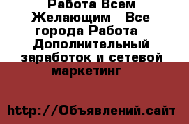 Работа Всем Желающим - Все города Работа » Дополнительный заработок и сетевой маркетинг   